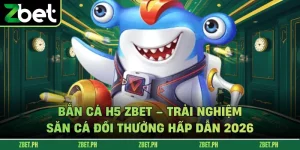 Bắn Cá H5 Zbet – Trải Nghiệm Săn Cá Đổi Thưởng Hấp Dẫn 2026