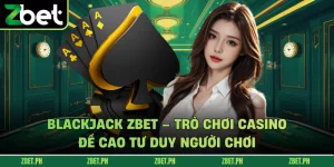 Blackjack zbet – Trò chơi casino đề cao tư duy người chơi